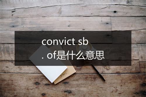 convict sb. of是什么意思