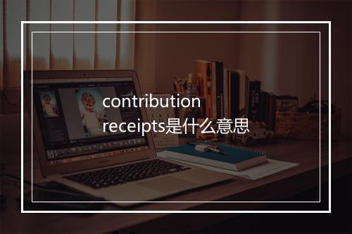 contribution receipts是什么意思