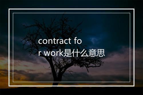 contract for work是什么意思