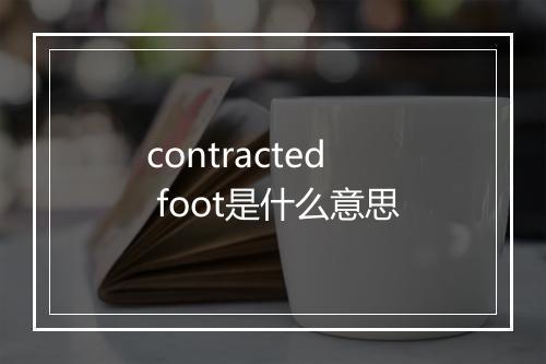 contracted foot是什么意思