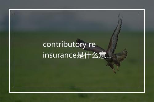 contributory reinsurance是什么意思