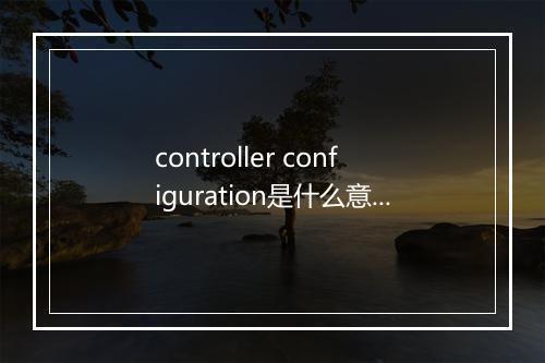 controller configuration是什么意思