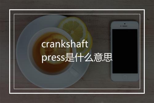 crankshaft press是什么意思