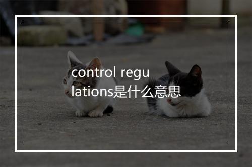 control regulations是什么意思