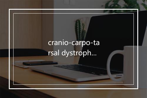 cranio-carpo-tarsal dystrophy是什么意思