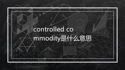 controlled commodity是什么意思