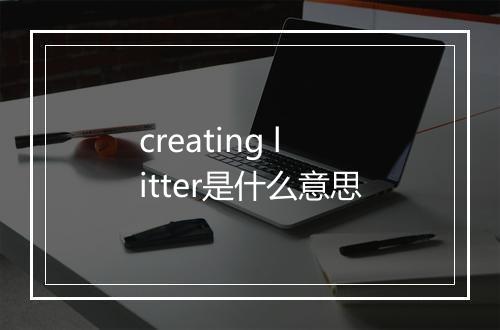 creating litter是什么意思