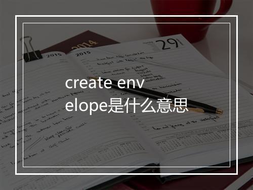 create envelope是什么意思