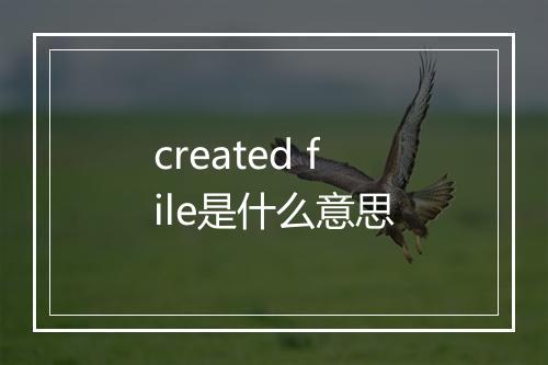 created file是什么意思