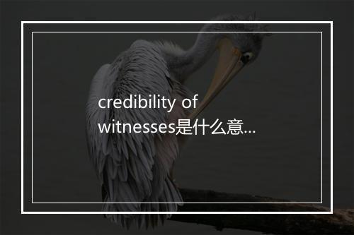 credibility of witnesses是什么意思