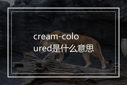 cream-coloured是什么意思