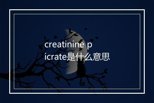 creatinine picrate是什么意思