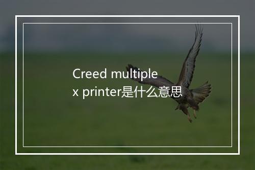 Creed multiplex printer是什么意思