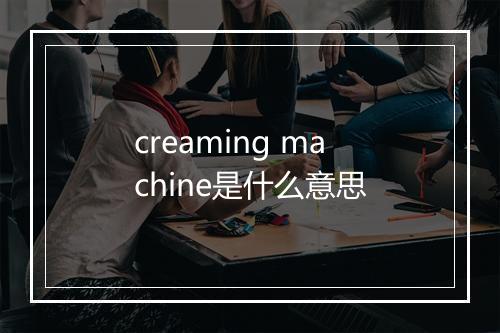 creaming machine是什么意思