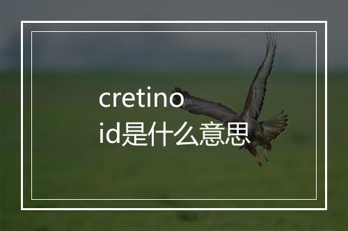 cretinoid是什么意思