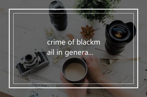 crime of blackmail in general是什么意思