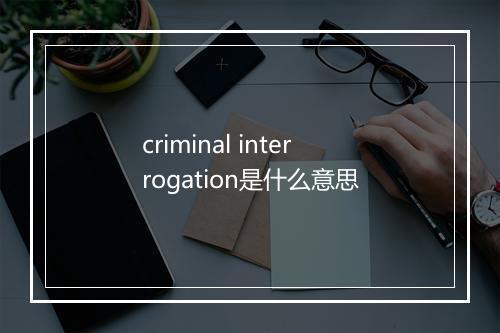 criminal interrogation是什么意思