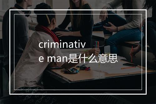 criminative man是什么意思