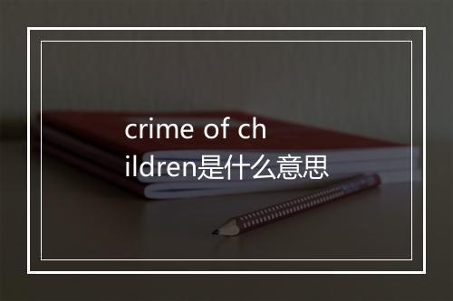 crime of children是什么意思