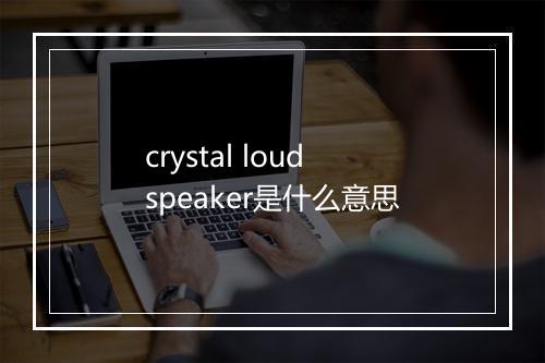 crystal loudspeaker是什么意思