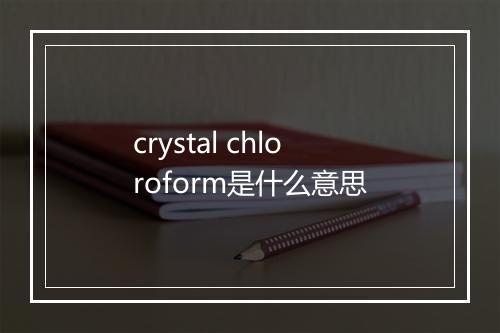 crystal chloroform是什么意思