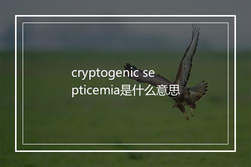 cryptogenic septicemia是什么意思