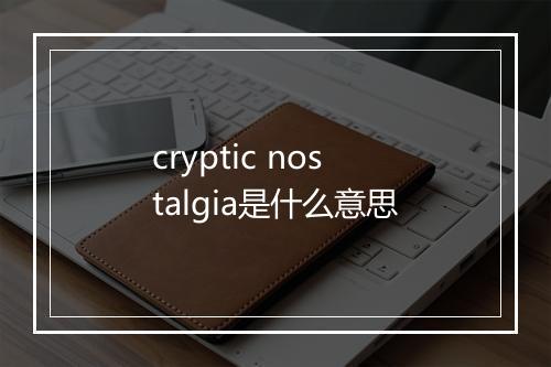 cryptic nostalgia是什么意思