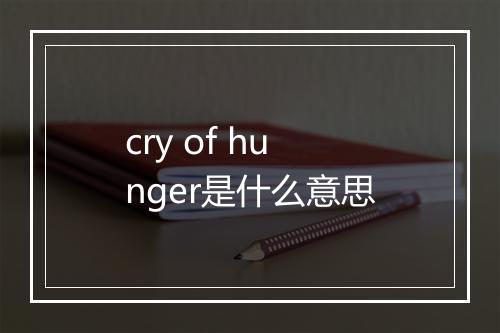 cry of hunger是什么意思