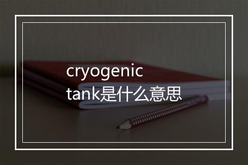 cryogenic tank是什么意思