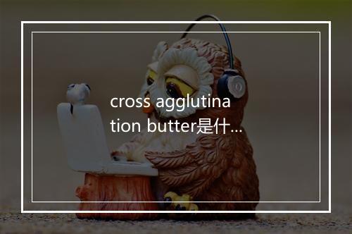 cross agglutination butter是什么意思