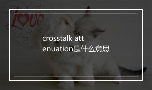 crosstalk attenuation是什么意思