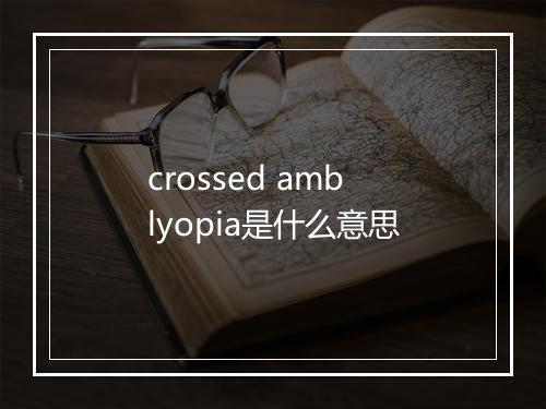 crossed amblyopia是什么意思