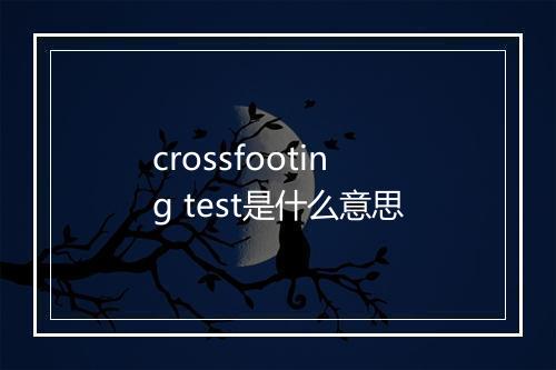 crossfooting test是什么意思