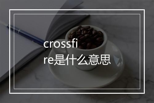 crossfire是什么意思