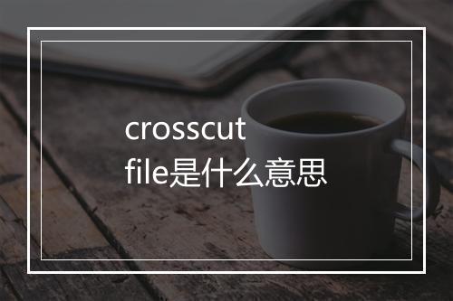 crosscut file是什么意思