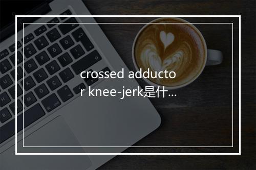 crossed adductor knee-jerk是什么意思