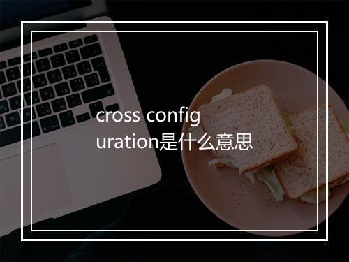 cross configuration是什么意思