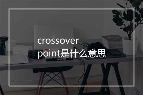 crossover point是什么意思