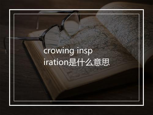 crowing inspiration是什么意思