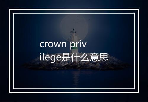 crown privilege是什么意思