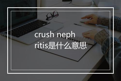 crush nephritis是什么意思