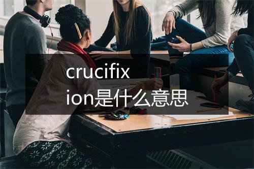 crucifixion是什么意思