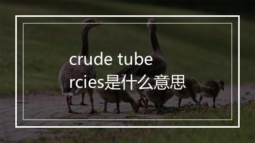 crude tubercies是什么意思