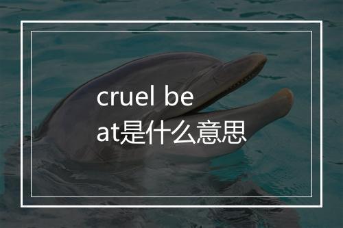 cruel beat是什么意思