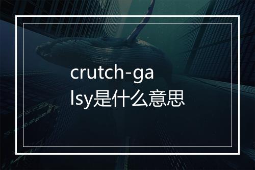 crutch-galsy是什么意思