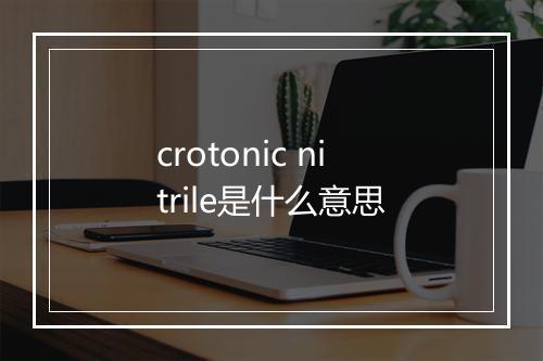 crotonic nitrile是什么意思