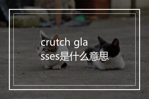 crutch glasses是什么意思