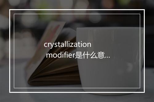 crystallization modifier是什么意思