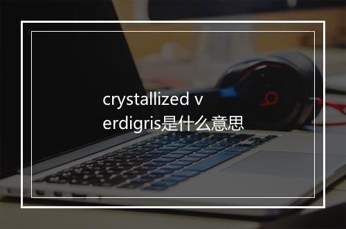 crystallized verdigris是什么意思