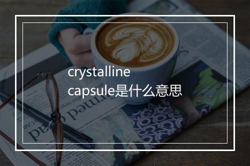 crystalline capsule是什么意思